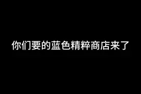 蓝色精萃商店即将开启#蓝色精粹商店视频封面
