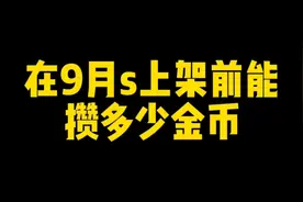 在9月s金身水门上架前能攒多少金币？多少抽？这期视频告诉你！