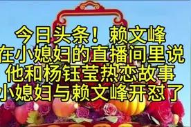 今日头条！赖文峰在小媳妇的直播间里说，他和杨钰莹热恋故事视频封面
