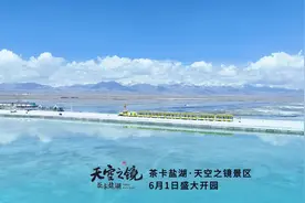 茶卡盐湖·天空之镜景区6月1日盛大开园，新建设、新面貌
