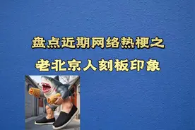 盘点近期网络热梗之老北京人刻板印象#梗百科 #网络热梗#梗