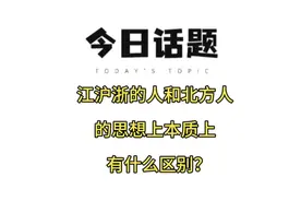 江沪浙的人和北方人的思想上本质上有什么区别？#今日话题视频封面