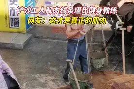 铲沙工人肌肉线条堪比健身教练，网友：这是生活养成的视频封面