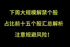 下周大规模解禁个股占总股本比前十五个股汇总解析，注意规避风险视频封面