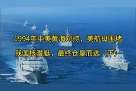 1994年中美黄海对持，美航母围堵我国核潜艇，最终仓皇而逃（下）视频封面