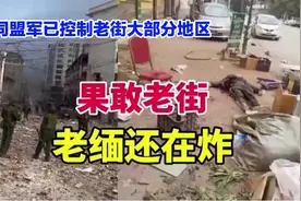 缅北果敢局势更新：同盟军控制老街80%区域，缅军持续轰炸。