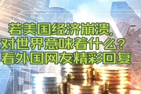 美国经济崩溃对世界意味着什么？看外国网友精彩回复#经济视频封面
