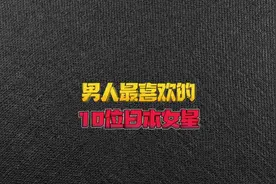 男人喜欢的日本女星，看看有你认识的吗#娱乐圈的那些事儿视频封面