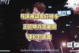 导演被调侃花样多，王凯吻戏变喜剧。谭松韵害羞#向风而行 #王凯视频封面