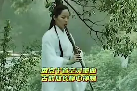 十首空灵箫曲，古韵悠长，静心净魄，心宽路自开，好运自然来！