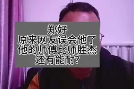 郑好，原来网友误会他了，他的师傅比师胜杰有能耐?是不是真的?视频封面
