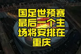 国足世预赛最后一个主场将安排在重庆龙兴专业足球场视频封面