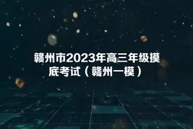 赣州市2023年高三年级摸底考试（赣州一模）#赣州一模视频封面