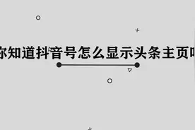 你知道抖音号怎么显示头条主页吗，其实方法非常简单视频封面
