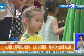 杭州幼儿园明起陆续开学：实行封闭管理  园内不建议儿童戴口罩视频封面