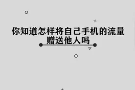 你知道怎样将自己手机的流量转赠给他人吗，再也不用担心没流量了视频封面