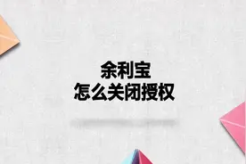 余利宝怎么关闭授权？简单几步，轻松解决没烦恼！