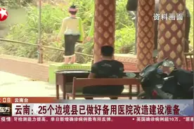 云南：25个边境县已做好备用医院改造建设准备，制定支援方案