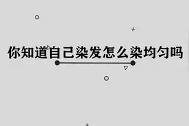 你知道自己染发怎么染才能均匀吗，其实方法非常简单视频封面