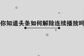 头条应该如何解除连续播放呢，那些你必须要学会的小技巧