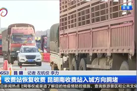 收费站恢复收费  昆明南收费站入城方向拥堵视频封面