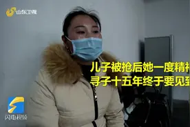 被拐15年的儿子找到了！母亲一度精神崩溃，哽咽：把孩子盼回来了视频封面