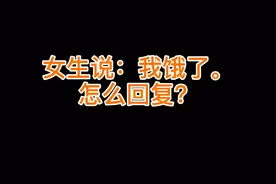 女生说：我饿了。怎么回复？视频封面