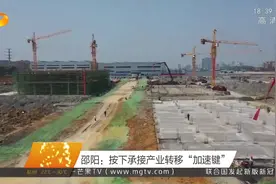 邵阳：积极对接粤港澳大湾区，按下承接产业转移“加速键”视频封面