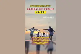 男子离婚后独自抚养5岁儿子，鉴定后发现儿子非亲生，要求断绝关系，法院：支持！图片