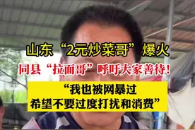 山东“拉面哥”回应“2元炒菜哥”爆火：希望善待他，别过度打扰图片