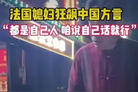 法国媳妇狂飙中国方言，“都是自己人，咱说自己话就行”图片