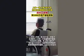 上海一老人有3名子女 但每次生病都无人问津 遂改立遗嘱将2000万资产留给宠物图片