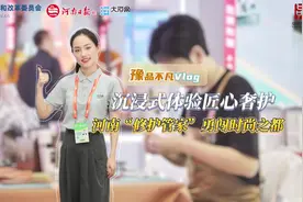 豫品不凡Vlog丨沉浸式体验匠心奢护，河南“修护管家”勇闯时尚之都图片