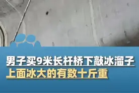 两男子买9米长杆到桥下敲冰溜子，当事人称上面冰大的有数十斤重，“沿途两三公里，早上七点一直干到中午”图片